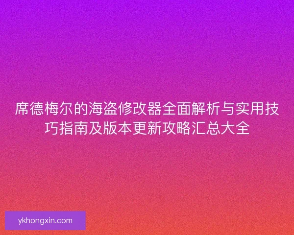 席德梅尔的海盗修改器全面解析与实用技巧指南及版本更新攻略汇总大全